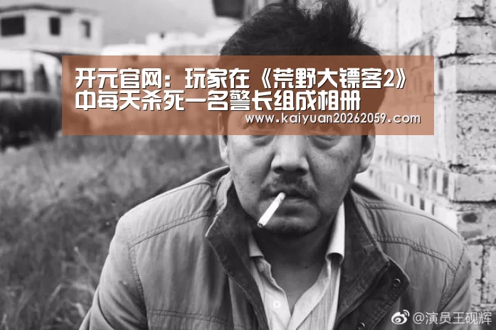开元官网:玩家在《荒野大镖客2》中每天杀死一名警长组成相册(图3) 开元官方