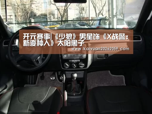 开元赛事|《少狼》男星饰《X战警:新变种人》太阳黑子(图3) 开元聚合