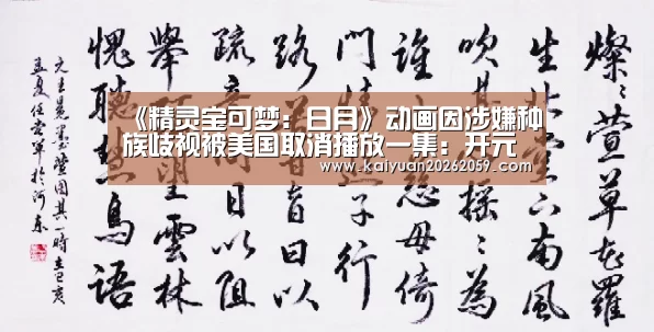 《精灵宝可梦:日月》动画因涉嫌种族歧视被美国取消播放一集:开元官方(图3) 开元官网