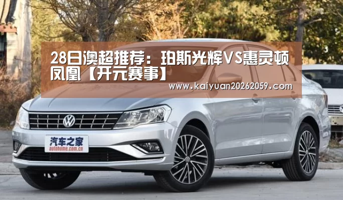 28日澳超推荐:珀斯光辉VS惠灵顿凤凰【开元赛事】(图1) 开元聚合