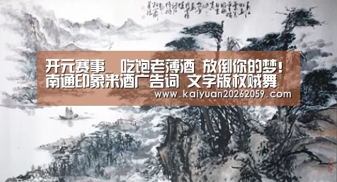 开元赛事_
吃饱老薄酒 放倒你的梦!南通印象米酒广告词 文字版权贼舞秋风(图2) 开元聚合