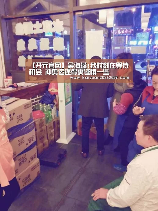 【开元官网】吴海燕:我时刻在等待机会 冲奥运还得更谨慎一些(图2) 开元官网