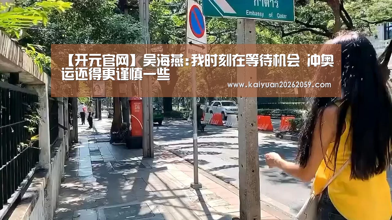 【开元官网】吴海燕:我时刻在等待机会 冲奥运还得更谨慎一些(图4) 开元官网