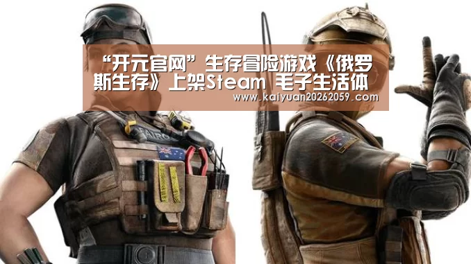 “开元官网”生存冒险游戏《俄罗斯生存》上架Steam 毛子生活体验(图4) 开元官网