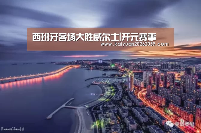 西班牙客场大胜威尔士|开元赛事(图1) 开元聚合