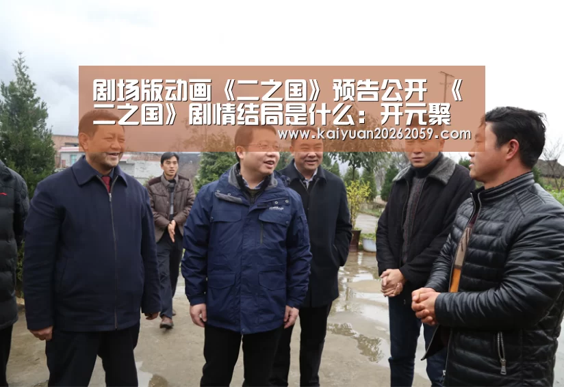 剧场版动画《二之国》预告公开 《二之国》剧情结局是什么:开元聚合(图2) 开元官网