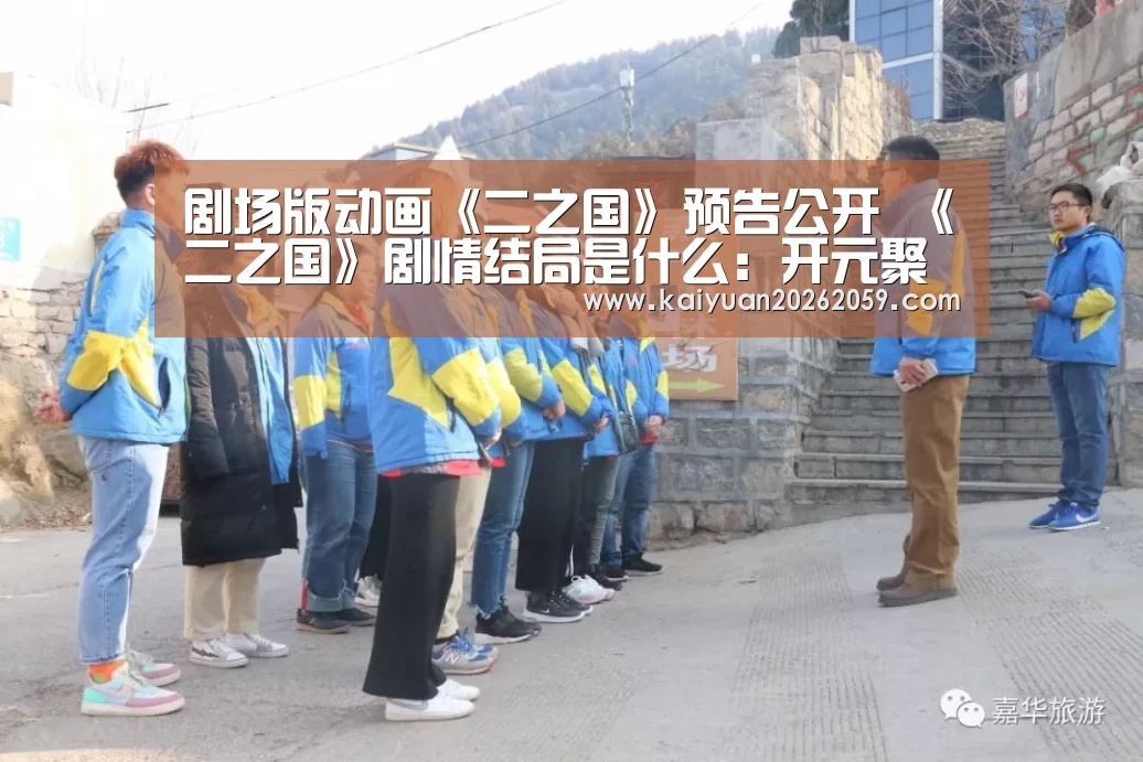 剧场版动画《二之国》预告公开 《二之国》剧情结局是什么:开元聚合(图4) 开元官方