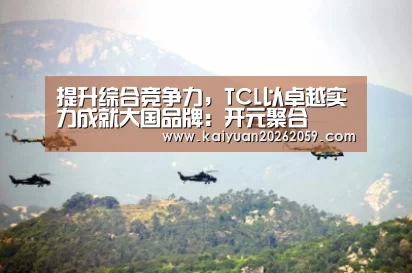 提升综合竞争力,TCL以卓越实力成就大国品牌:开元聚合(图1) 开元赛事