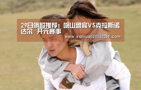 29日俄超推荐:喀山鲁宾VS克拉斯诺达尔-开元赛事(图2) 开元官网