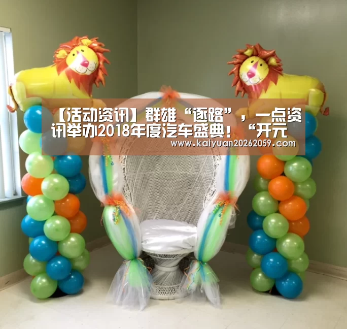 【活动资讯】群雄“逐路”,一点资讯举办2018年度汽车盛典!“开元赛事”(图2) 开元赛事