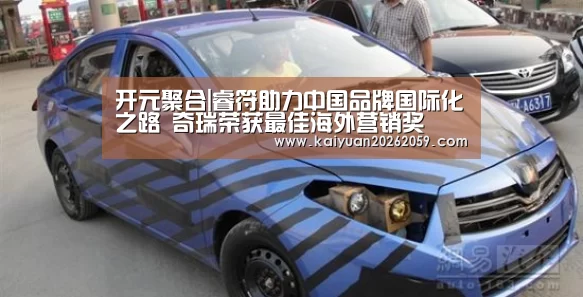 开元聚合|睿符助力中国品牌国际化之路 奇瑞荣获最佳海外营销奖(图2) 开元聚合