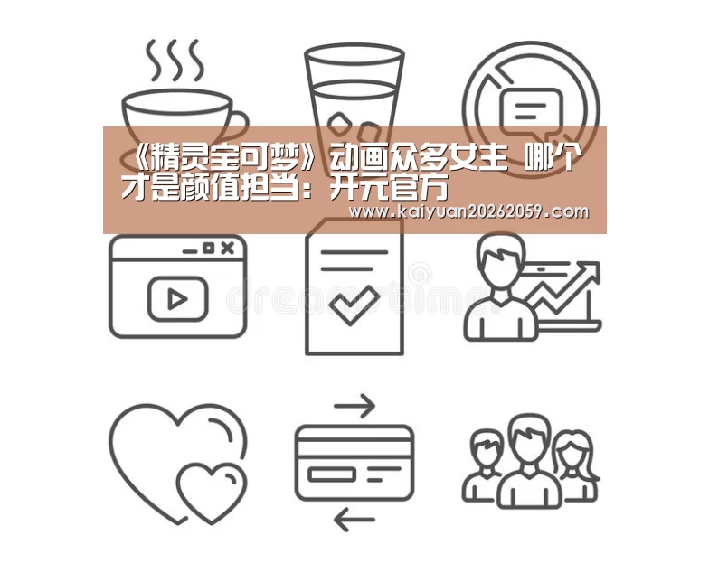 《精灵宝可梦》动画众多女主 哪个才是颜值担当:开元官方(图1) 开元官方