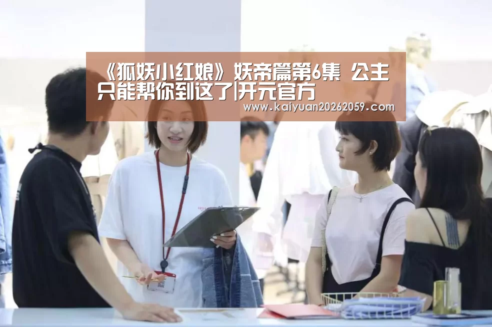 《狐妖小红娘》妖帝篇第6集 公主只能帮你到这了|开元官方(图3) 开元官方