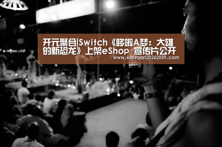 开元聚合|Switch《哆啦A梦:大雄的新恐龙》上架eShop 宣传片公开(图2) 开元官网